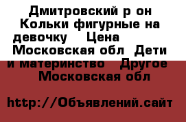 Дмитровский р-он.Кольки фигурные на девочку. › Цена ­ 1 500 - Московская обл. Дети и материнство » Другое   . Московская обл.